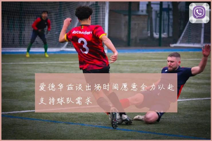 爱德华兹谈出场时间愿意全力以赴支持球队需求