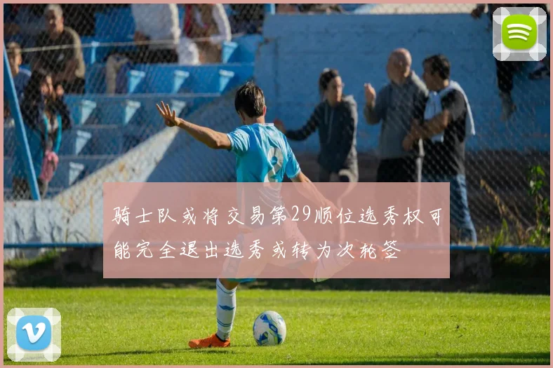 骑士队或将交易第29顺位选秀权可能完全退出选秀或转为次轮签