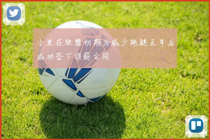 小里在联盟初期为威少跑腿五年后成功签下顶薪合同