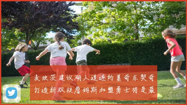 麦坎茨建议湖人追逐约基奇东契奇打造新双核詹姆斯加盟勇士将是最佳选择