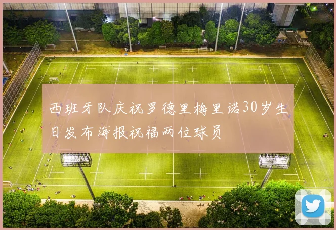 西班牙队庆祝罗德里梅里诺30岁生日发布海报祝福两位球员