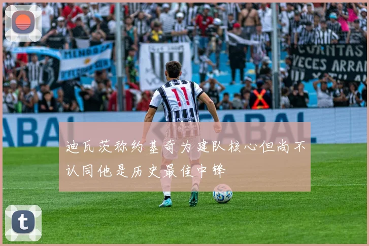 迪瓦茨称约基奇为建队核心但尚不认同他是历史最佳中锋