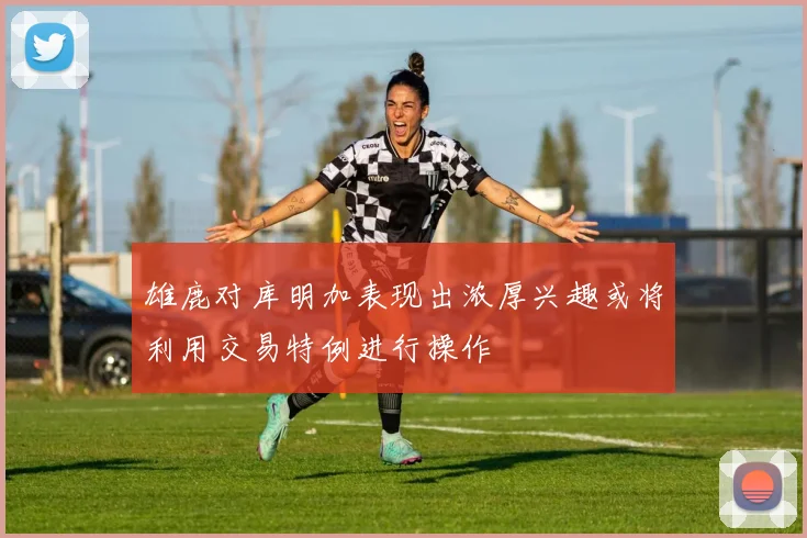雄鹿对库明加表现出浓厚兴趣或将利用交易特例进行操作
