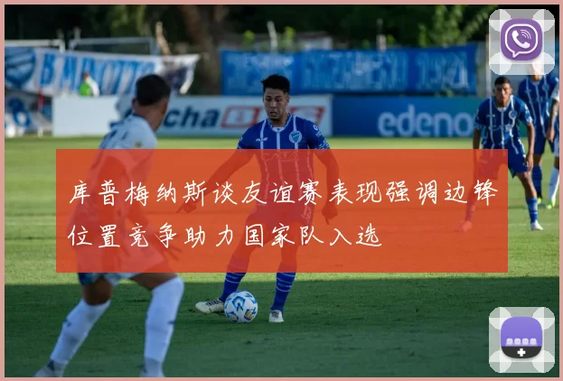 库普梅纳斯谈友谊赛表现强调边锋位置竞争助力国家队入选