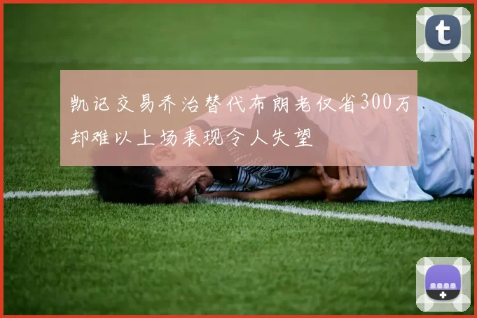 凯记交易乔治替代布朗老仅省300万却难以上场表现令人失望